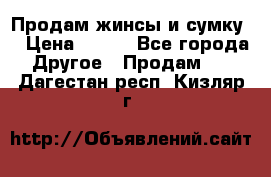 Продам жинсы и сумку  › Цена ­ 800 - Все города Другое » Продам   . Дагестан респ.,Кизляр г.